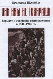 "Они нам не товарищи..." Вермахт и советские военнопленные в 1941-1945 гг.. Кристиан Штрайт