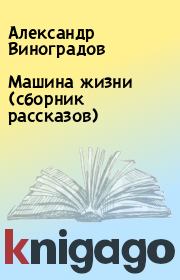 Книга - Машина жизни (сборник рассказов).  Александр Виноградов  - прочитать полностью в библиотеке КнигаГо