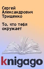 Книга - То, что тебя окружает.  Сергей Александрович Трищенко  - прочитать полностью в библиотеке КнигаГо