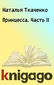 Книга - Принцесса. Часть II.  Наталья Ткаченко  - прочитать полностью в библиотеке КнигаГо