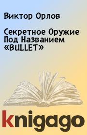 Книга - Секретное Оружие Под Названием «BULLET».  Виктор Орлов  - прочитать полностью в библиотеке КнигаГо