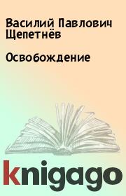 Книга - Освобождение.  Василий Павлович Щепетнёв  - прочитать полностью в библиотеке КнигаГо