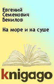 Книга - На море и на суше.  Евгений Семенович Бенилов  - прочитать полностью в библиотеке КнигаГо