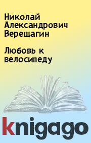 Книга - Любовь к велосипеду.  Николай Александрович Верещагин  - прочитать полностью в библиотеке КнигаГо