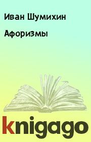Книга - Афоризмы.  Иван Шумихин  - прочитать полностью в библиотеке КнигаГо