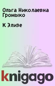 Книга - К Элизе.  Ольга Николаевна Громыко  - прочитать полностью в библиотеке КнигаГо