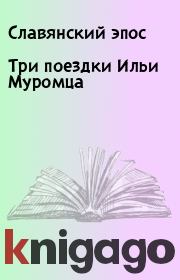 Книга - Три поездки Ильи Муромца.   Славянский эпос  - прочитать полностью в библиотеке КнигаГо