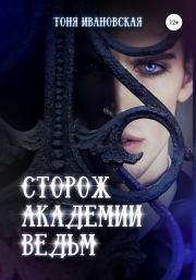 Книга - Сторож Академии ведьм.  Тоня Ивановская  - прочитать полностью в библиотеке КнигаГо