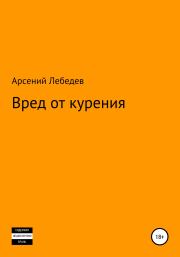 Книга - Вред от курения.  Арсений Лебедев  - прочитать полностью в библиотеке КнигаГо