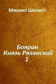 Боярин. Князь Рязанский. Книга 1 (СИ). Михаил Васильевич Шелест