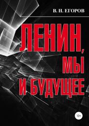 Ленин, мы и будущее. Опыт свободного и пристрастного анализа. Вячеслав Николаевич Егоров