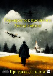 Книга - Перекресток прошлого: Холод войны.  Даниил Витальевич Протасов  - прочитать полностью в библиотеке КнигаГо