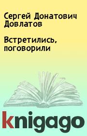 Книга - Встретились, поговорили.  Сергей Донатович Довлатов  - прочитать полностью в библиотеке КнигаГо