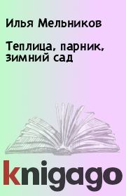 Книга - Теплица, парник, зимний сад.  Илья Мельников  - прочитать полностью в библиотеке КнигаГо