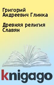 Книга - Древняя религия Славян.  Григорий Андреевич Глинка  - прочитать полностью в библиотеке КнигаГо