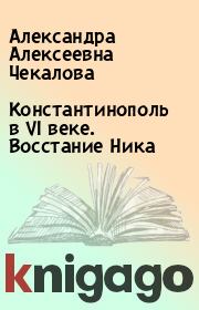 Книга - Константинополь в VI веке. Восстание Ника.  Александра Алексеевна Чекалова  - прочитать полностью в библиотеке КнигаГо