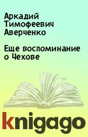 Книга - Еще воспоминание о Чехове.  Аркадий Тимофеевич Аверченко  - прочитать полностью в библиотеке КнигаГо