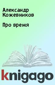 Книга - Про время.  Александр Кожевников  - прочитать полностью в библиотеке КнигаГо