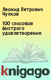 100 способов быстрого удовлетворения. Леонид Петрович Чулков