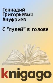 Книга - С "пулей" в голове.  Геннадий Григорьевич Ануфриев  - прочитать полностью в библиотеке КнигаГо