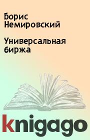 Книга - Универсальная биржа.  Борис Немировский  - прочитать полностью в библиотеке КнигаГо