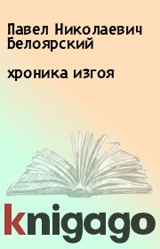 Книга - хроника изгоя.  Павел Николаевич Белоярский  - прочитать полностью в библиотеке КнигаГо