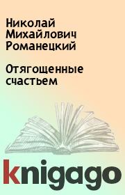 Книга - Отягощенные счастьем.  Николай Михайлович Романецкий  - прочитать полностью в библиотеке КнигаГо