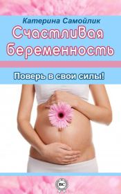 Книга - Счастливая беременность. Поверь в свои силы!.  Екатерина Самойлик  - прочитать полностью в библиотеке КнигаГо