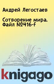 Книга - Сотворение мира. Файл №416-f.  Андрей Легостаев , Наташа Аллунан  - прочитать полностью в библиотеке КнигаГо