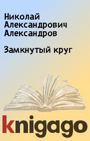 Книга - Замкнутый круг.  Николай Александрович Александров  - прочитать полностью в библиотеке КнигаГо
