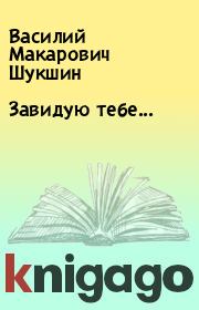 Книга - Завидую тебе....  Василий Макарович Шукшин  - прочитать полностью в библиотеке КнигаГо