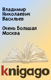 Книга - Очень Большая Москва.  Владимир Николаевич Васильев  - прочитать полностью в библиотеке КнигаГо