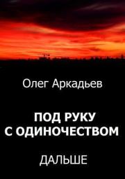 Книга - Под руку с Одиночеством. Дальше (СИ).  Олег Аркадьев  - прочитать полностью в библиотеке КнигаГо