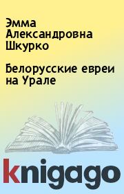 Книга - Белорусские евреи на Урале.  Эмма Александровна Шкурко  - прочитать полностью в библиотеке КнигаГо