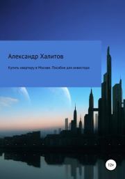 Книга - Купить квартиру в Москве. Пособие для инвестора.  Александр Мансурович Халитов  - прочитать полностью в библиотеке КнигаГо
