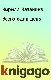 Книга - Всего один день.  Кирилл Казанцев  - прочитать полностью в библиотеке КнигаГо