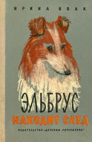 Книга - Эльбрус находит след. Рассказы о собаках.  Ирина Иосифовна Волк  - прочитать полностью в библиотеке КнигаГо