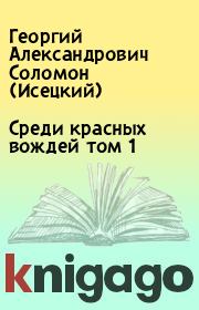Книга - Среди красных вождей том 1.  Георгий Александрович Соломон (Исецкий)  - прочитать полностью в библиотеке КнигаГо