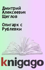 Книга - Олигарх с Рублевки.  Дмитрий Алексеевич Щеглов  - прочитать полностью в библиотеке КнигаГо