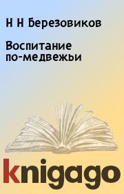 Книга - Воспитание по-медвежьи.  Н Н Березовиков  - прочитать полностью в библиотеке КнигаГо