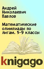 Книга - Математические олимпиады по лигам. 5-9 классы.  Андрей Николаевич Павлов  - прочитать полностью в библиотеке КнигаГо