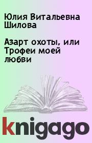Книга - Азарт охоты, или Трофеи моей любви.  Юлия Витальевна Шилова  - прочитать полностью в библиотеке КнигаГо
