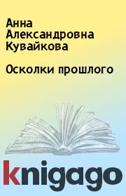 Книга - Осколки прошлого.  Анна Александровна Кувайкова  - прочитать полностью в библиотеке КнигаГо