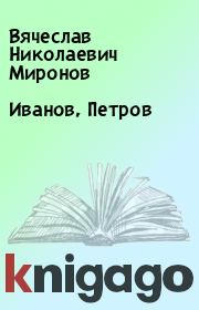Книга - Иванов, Петров.  Вячеслав Николаевич Миронов  - прочитать полностью в библиотеке КнигаГо