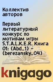Первый литературный конкурс по мотивам игры S.T.A.L.K.E.R. Книга 01: (Abd_1) – (berezansky_04).  Коллектив авторов