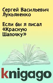 Книга - Если бы я писал «Красную Шапочку».  Сергей Васильевич Лукьяненко  - прочитать полностью в библиотеке КнигаГо