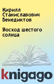 Книга - Восход шестого солнца.  Кирилл Станиславович Бенедиктов  - прочитать полностью в библиотеке КнигаГо
