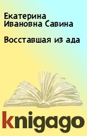 Книга - Восставшая из ада.  Екатерина Ивановна Савина  - прочитать полностью в библиотеке КнигаГо
