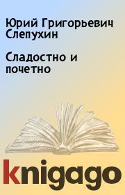 Книга - Сладостно и почетно.  Юрий Григорьевич Слепухин  - прочитать полностью в библиотеке КнигаГо