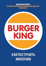 Burger King. Как построить империю. Джим МакЛамор